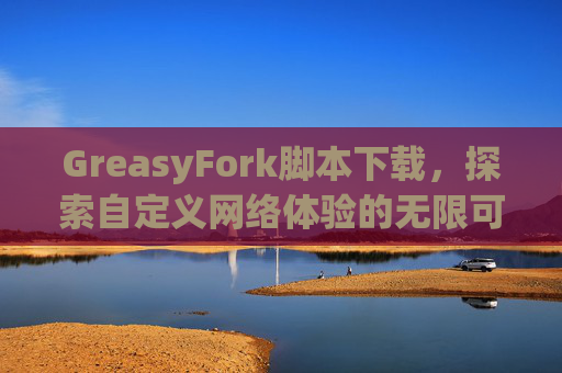 GreasyFork脚本下载，探索自定义网络体验的无限可能