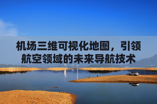 机场三维可视化地图,引领航空领域的未来导航技术